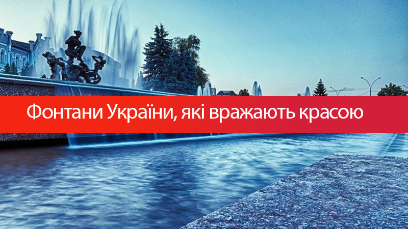 ТОП-8 фонтанів України, які можуть конкурувати із закордонними