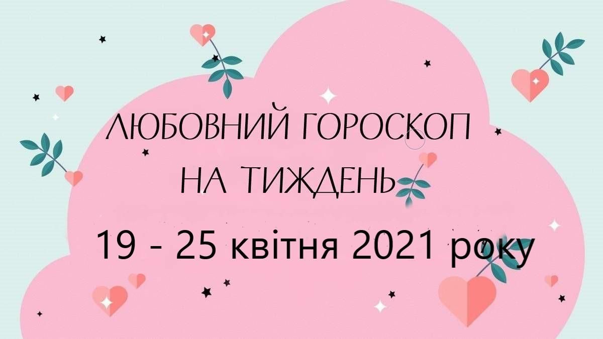 Любовний гороскоп на тиждень 19 квітня 2021 – 25 квітня 2021 для всіх знаків Зодіаку