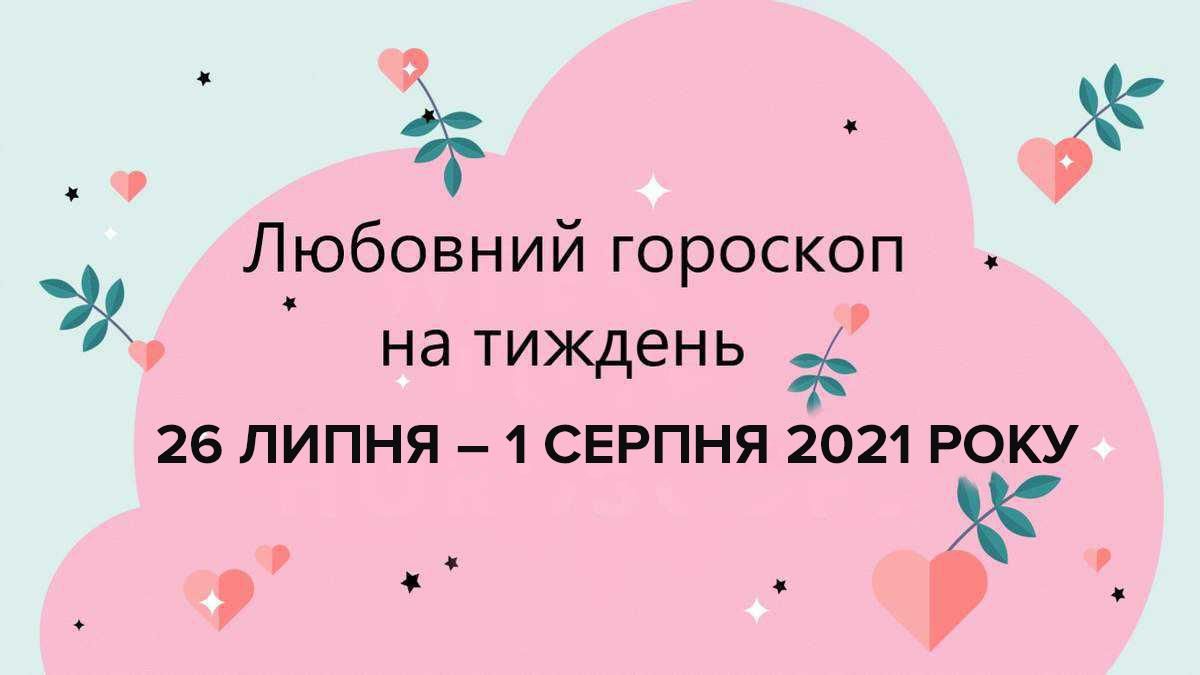 Любовний гороскоп на тиждень 26 липня 2021 – 1 серпня 2021 Любовний гороскоп на тиждень 26 липня 2021 – 1 серпня 2021