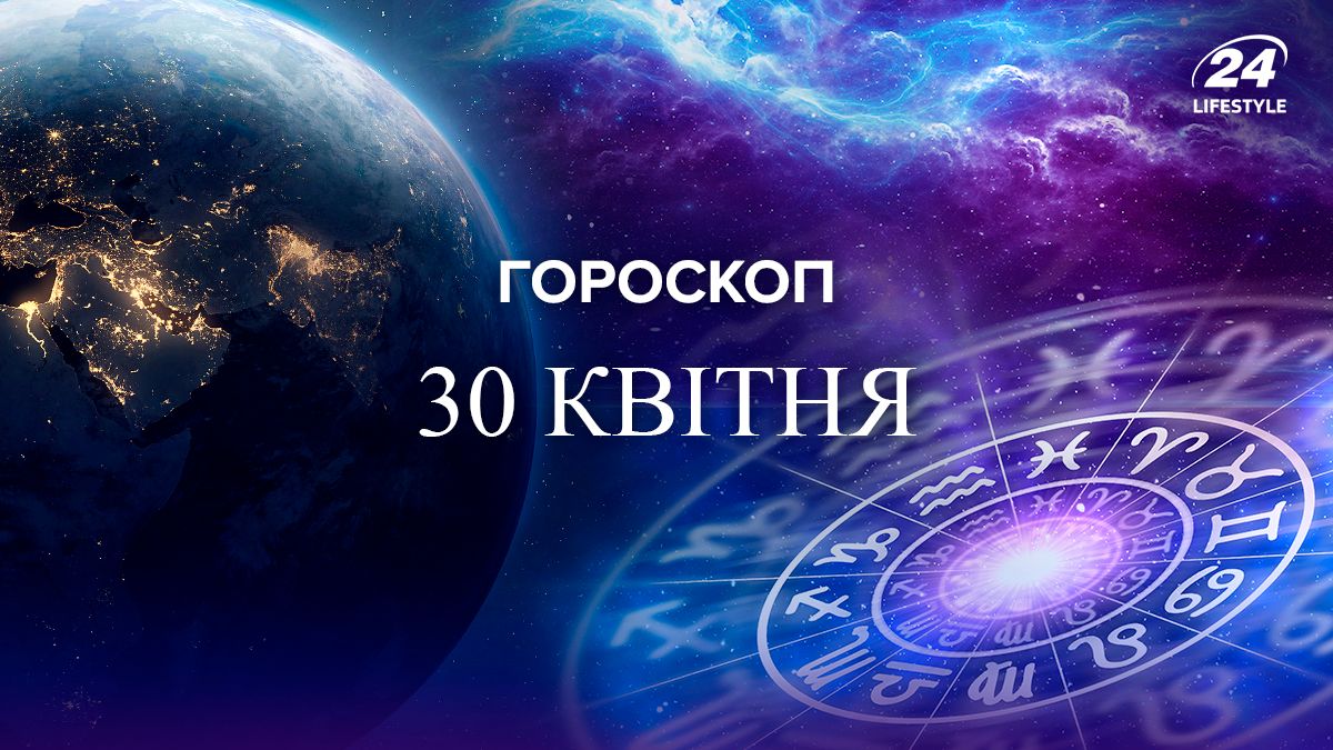 Гороскоп на 30 квітня - Lifestyle 24